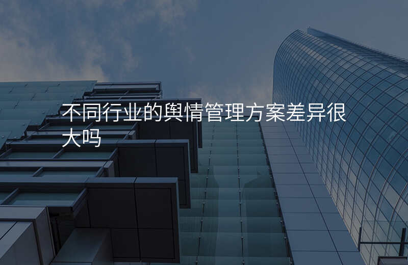 不同行业的舆情管理方案差异很大吗