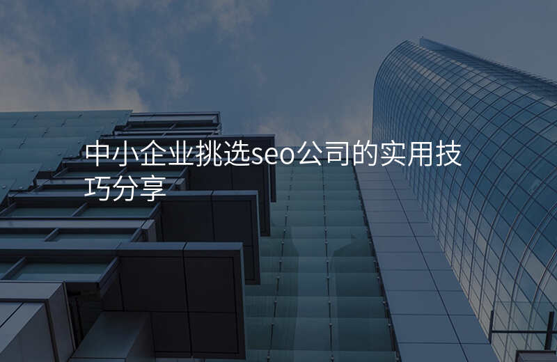 中小企业挑选seo公司的实用技巧分享