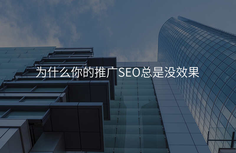 为什么你的推广SEO总是没效果