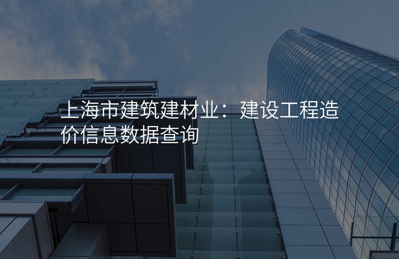上海市建筑建材业:建设工程造价信息数据查询