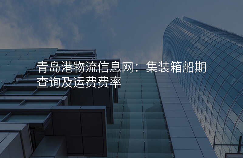 青岛港物流信息网:集装箱船期查询及运费费率