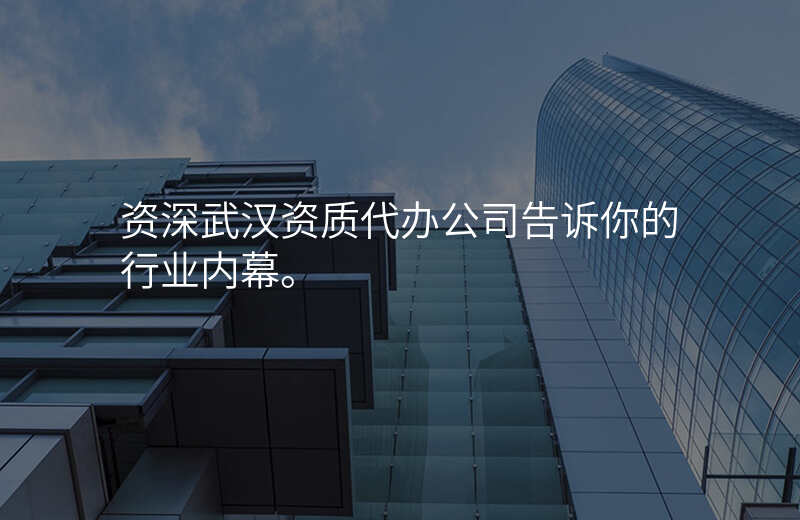 资深武汉资质代办公司告诉你的行业内幕。