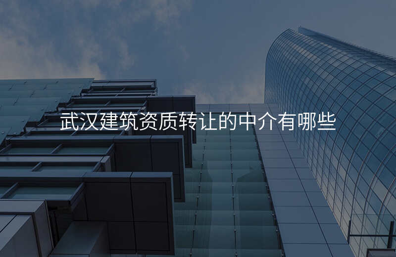 武汉建筑资质转让的中介有哪些