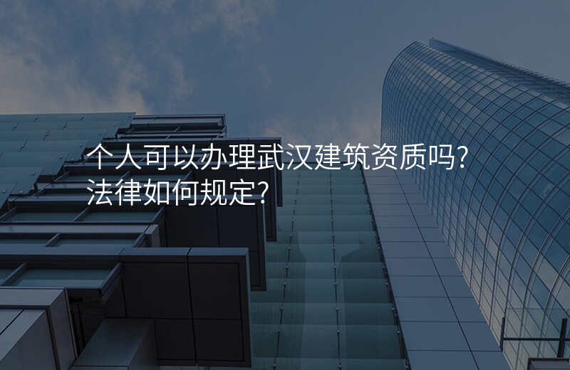 个人可以办理武汉建筑资质吗?法律如何规定?
