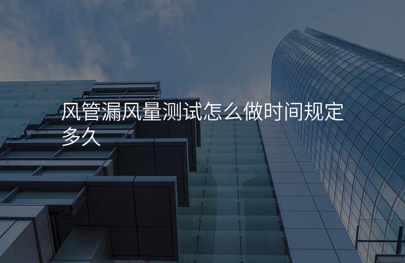 风管漏风量测试怎么做时间规定多久