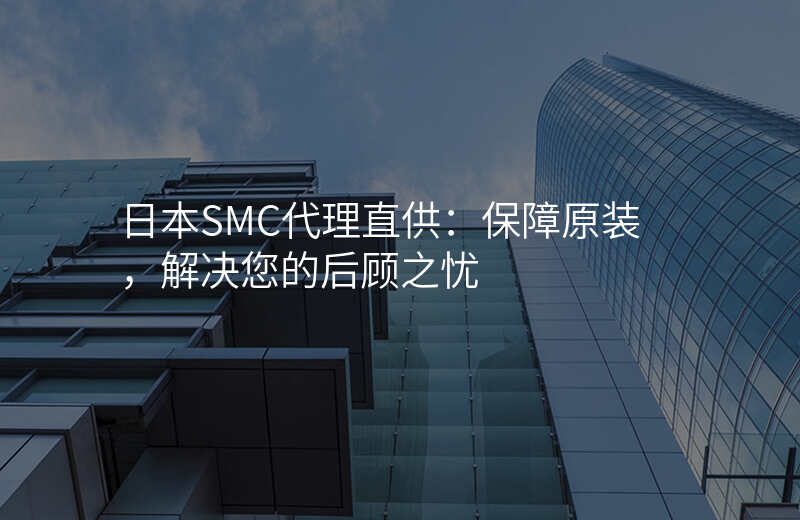 日本SMC代理直供:保障原装,解决您的后顾之忧