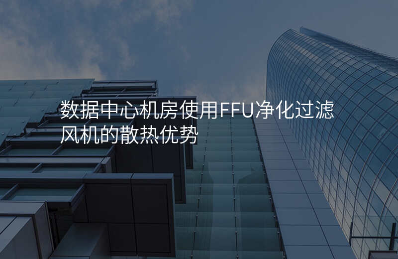 数据中心机房使用FFU净化过滤风机的散热优势