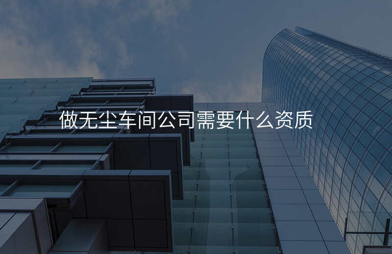 做无尘车间公司需要什么资质