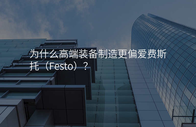 为什么高端装备制造更偏爱费斯托(Festo)?