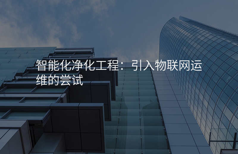 智能化净化工程:引入物联网运维的尝试