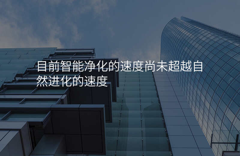 目前智能净化的速度尚未超越自然进化的速度