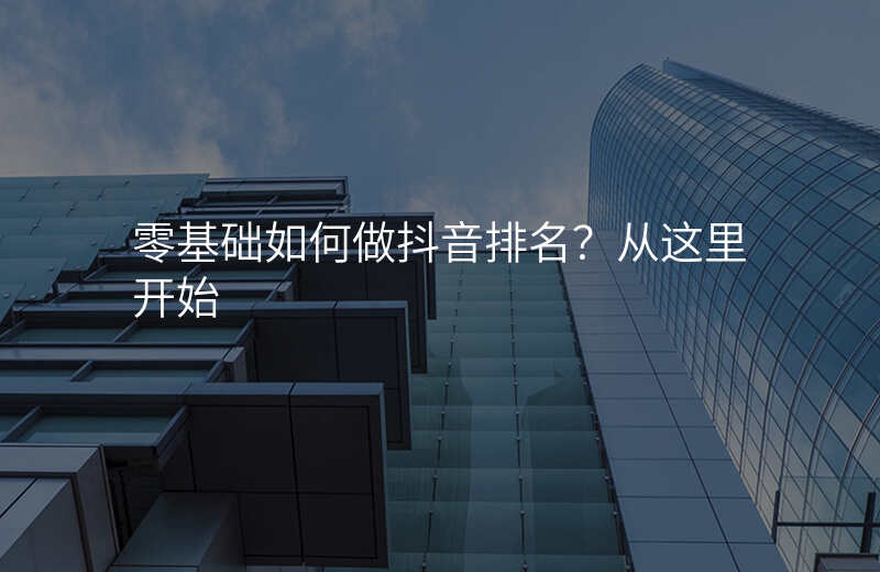 零基础如何做抖音排名?从这里开始