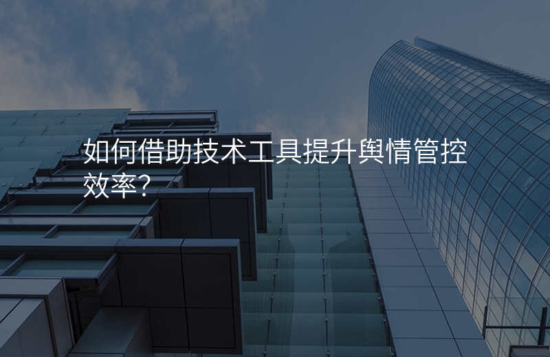 如何借助技术工具提升舆情管控效率?