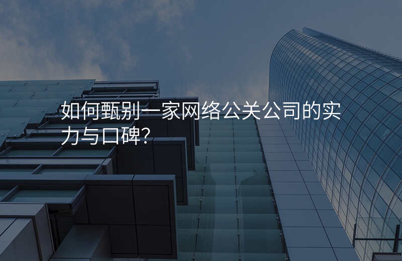 如何甄别一家网络公关公司的实力与口碑?