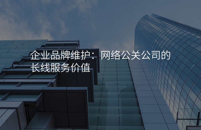 企业品牌维护:网络公关公司的长线服务价值