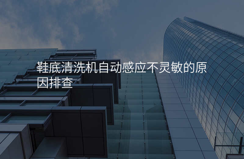 鞋底清洗机自动感应不灵敏的原因排查