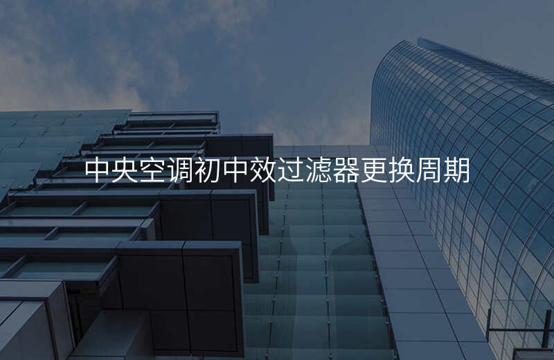 中央空调初中效过滤器更换周期