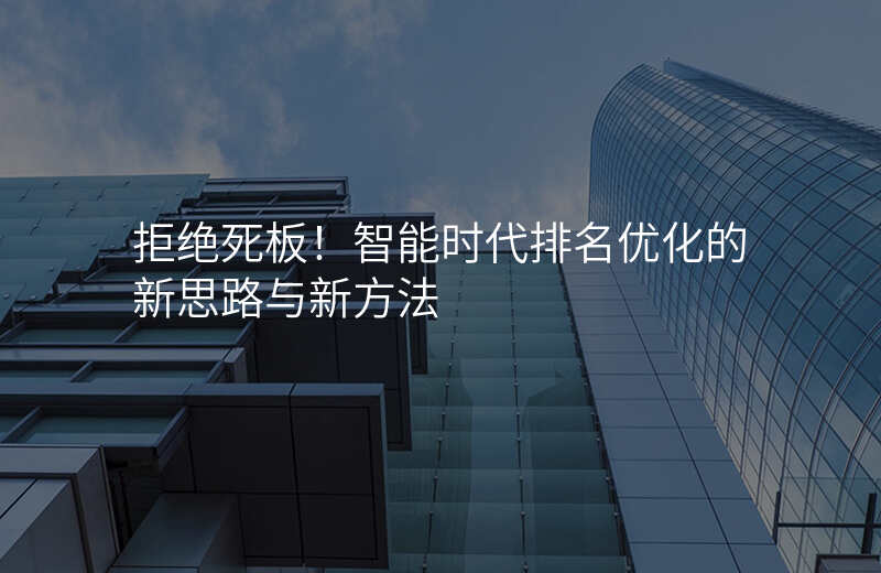 拒绝死板!智能时代排名优化的新思路与新方法