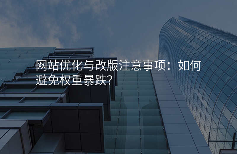 网站优化与改版注意事项:如何避免权重暴跌?