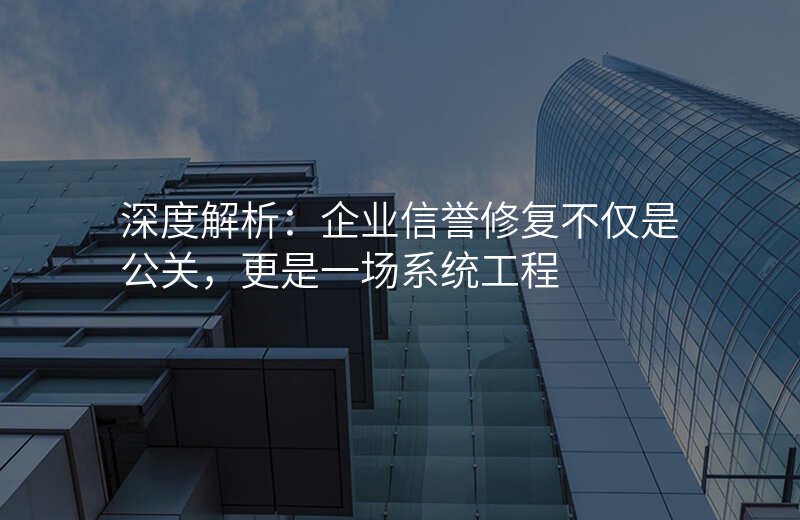 深度解析:企业信誉修复不仅是公关,更是一场系统工程