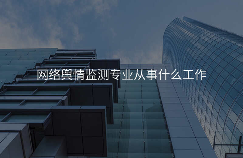 网络舆情监测专业从事什么工作