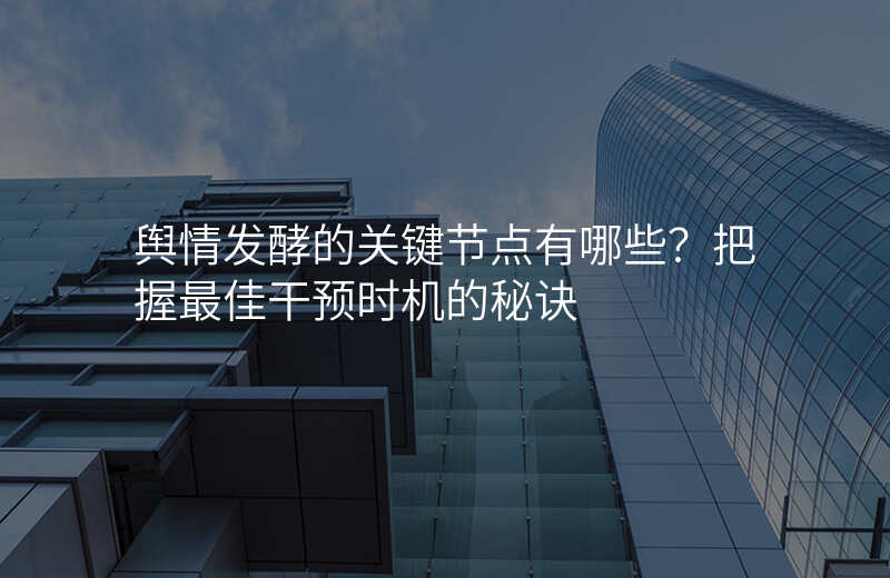 舆情发酵的关键节点有哪些?把握最佳干预时机的秘诀