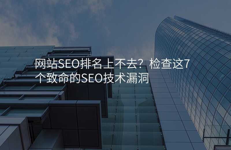 网站SEO排名上不去?检查这7个致命的SEO技术漏洞