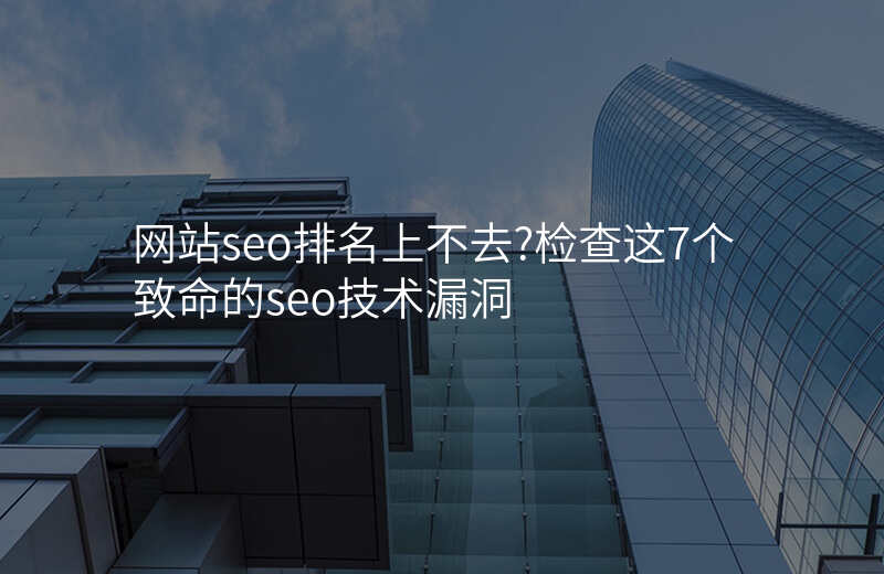 网站seo排名上不去?检查这7个致命的seo技术漏洞