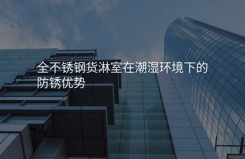 全不锈钢货淋室在潮湿环境下的防锈优势