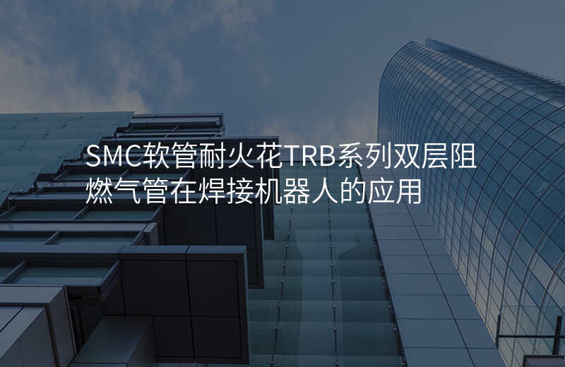 SMC软管耐火花TRB系列双层阻燃气管在焊接机器人的应用