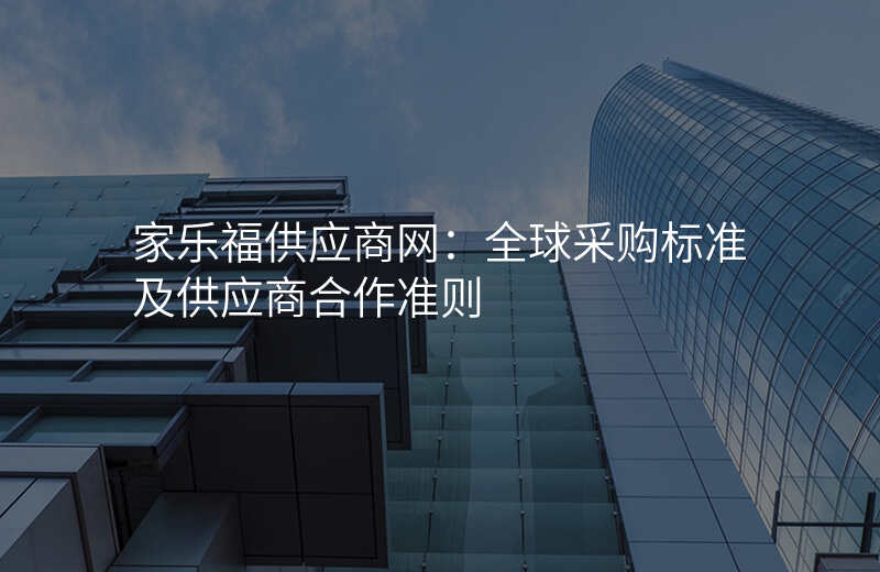 家乐福供应商网:全球采购标准及供应商合作准则