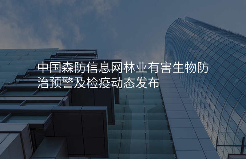 中国森防信息网林业有害生物防治预警及检疫动态发布
