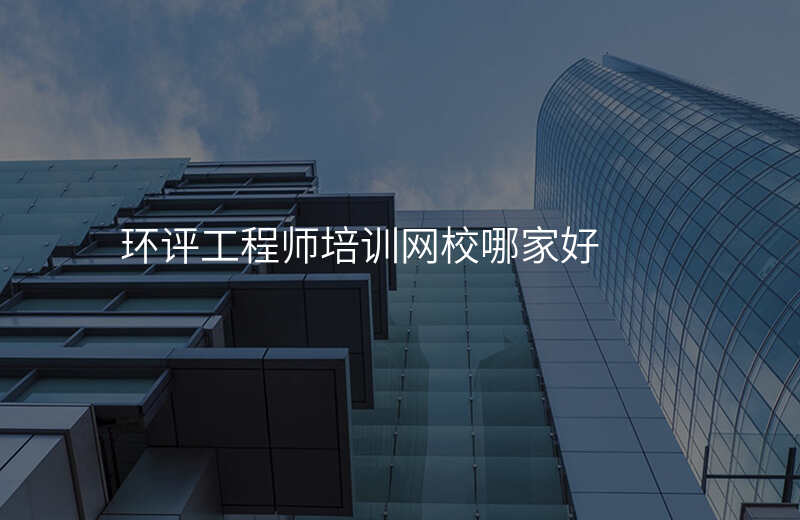环评工程师培训网校哪家好