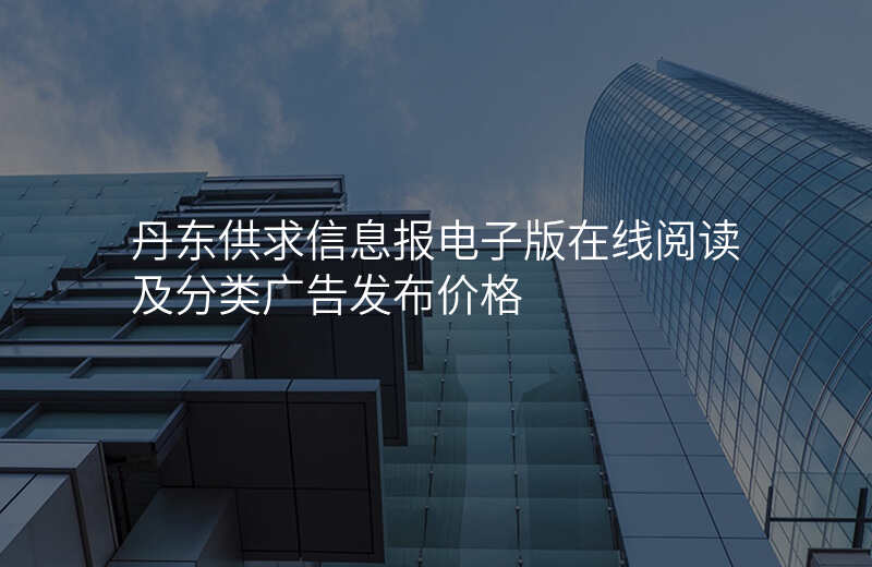 丹东供求信息报电子版在线阅读及分类广告发布价格