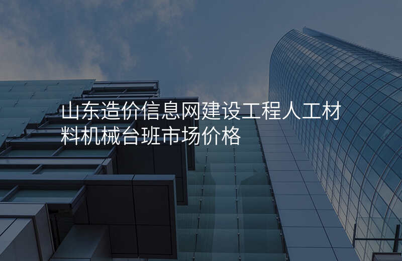 山东造价信息网建设工程人工材料机械台班市场价格