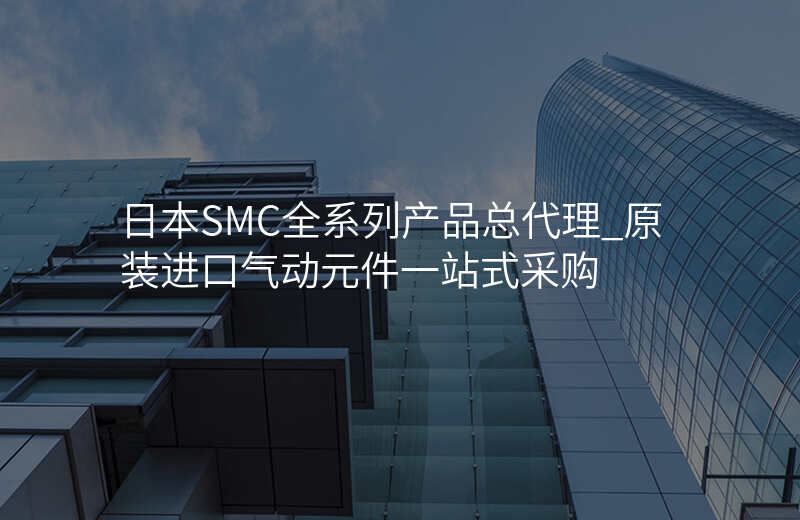 日本SMC全系列产品总代理_原装进口气动元件一站式采购