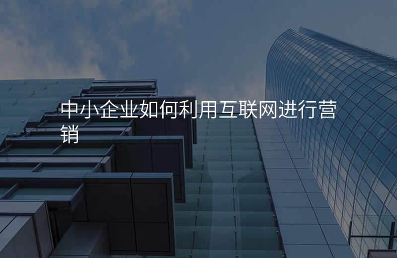 中小企业如何利用互联网进行营销