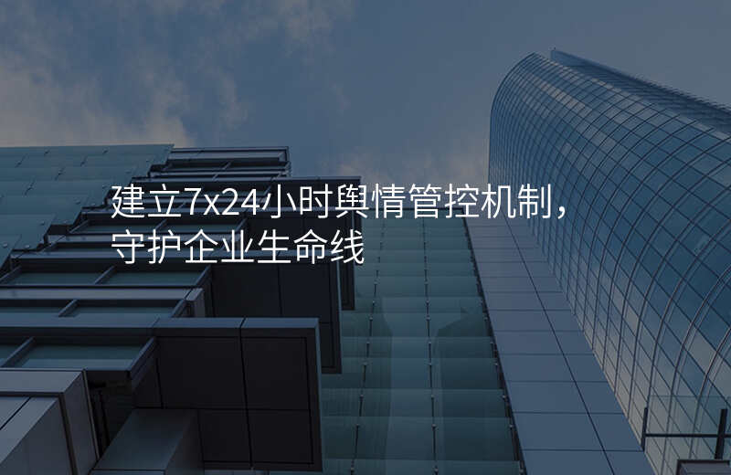 建立7x24小时舆情管控机制,守护企业生命线