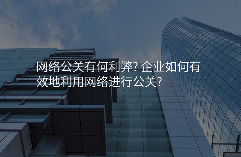 网络公关有何利弊? 企业如何有效地利用网络进行公关?