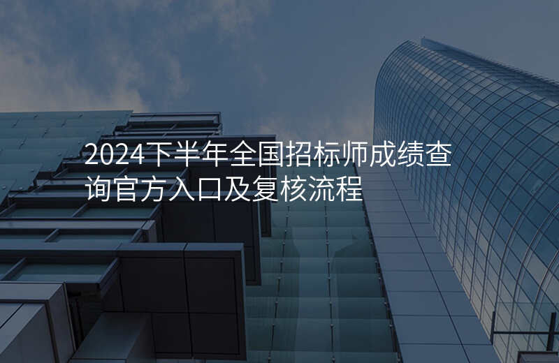 2024下半年全国招标师成绩查询官方入口及复核流程