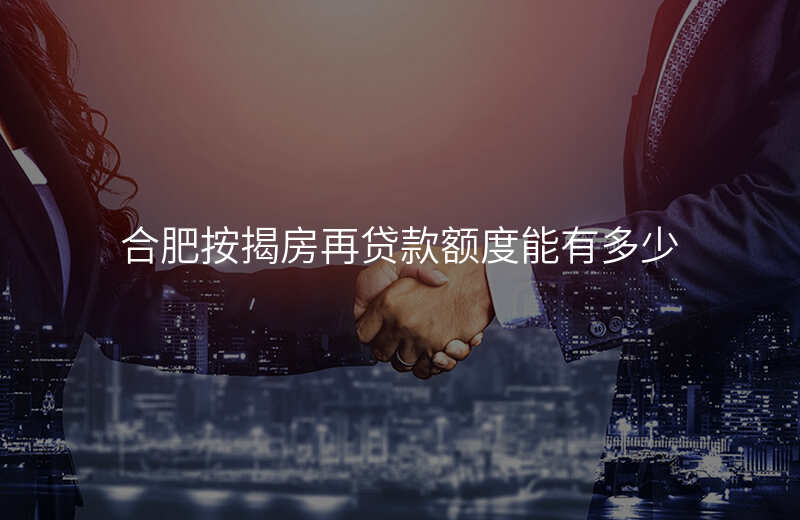 合肥按揭房再贷款额度能有多少