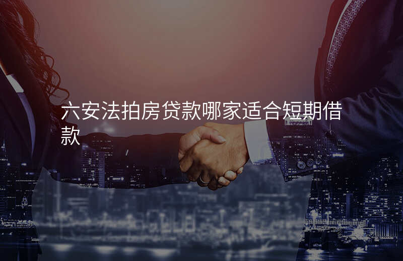 六安法拍房贷款哪家适合短期借款