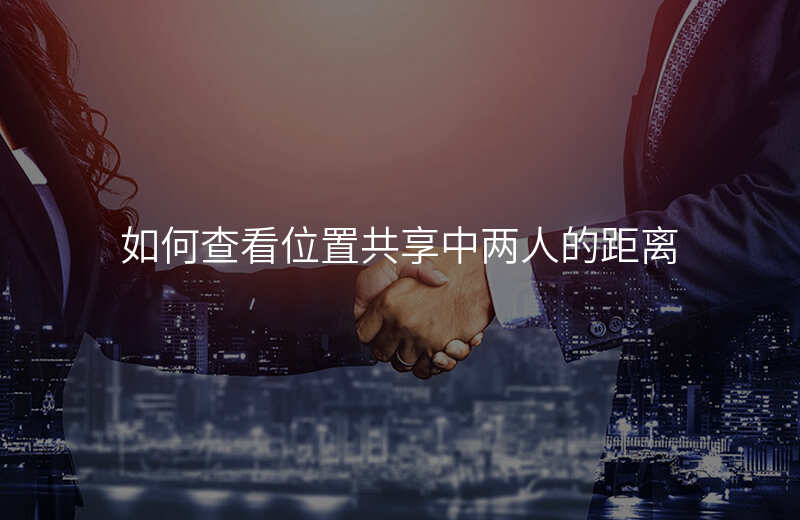 如何查看位置共享 如何查看位置共享