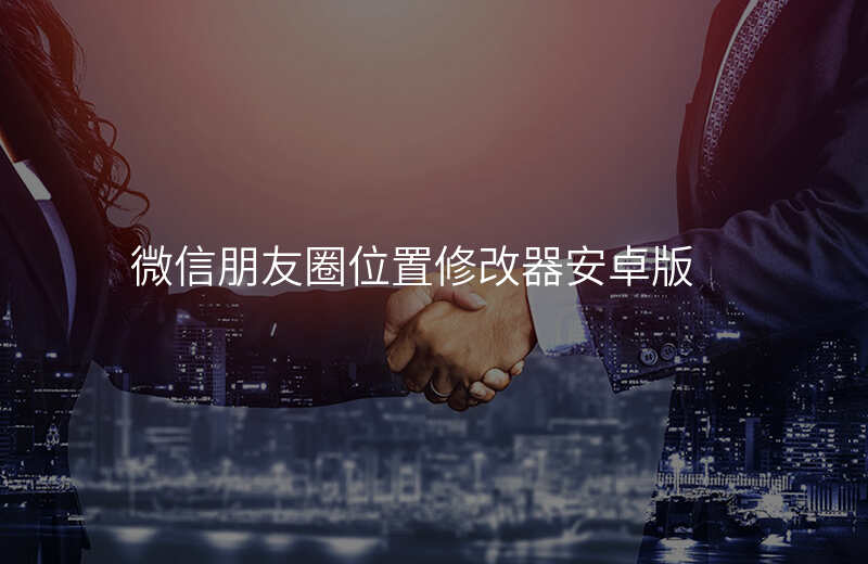 微信朋友圈位置修改 微信朋友圈位置修改