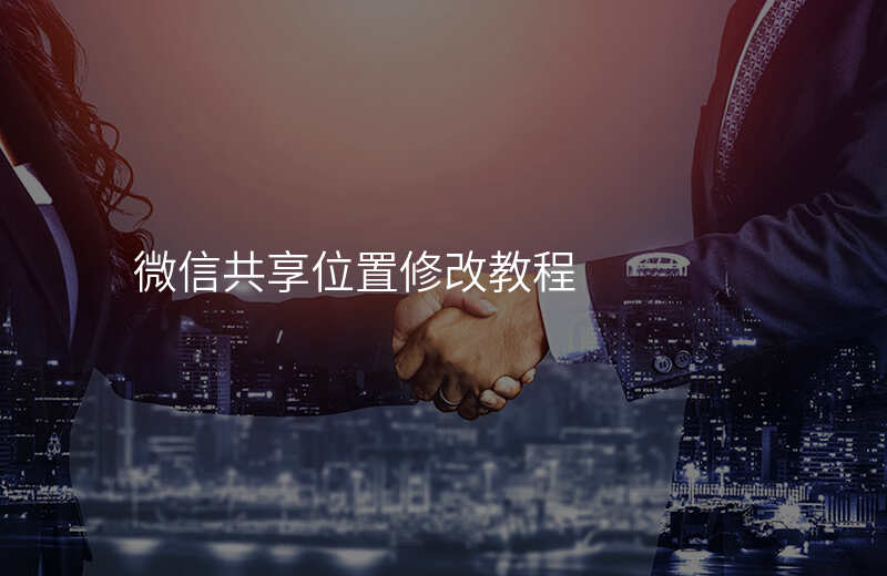 微信共享位置怎么修改 微信共享位置怎么修改