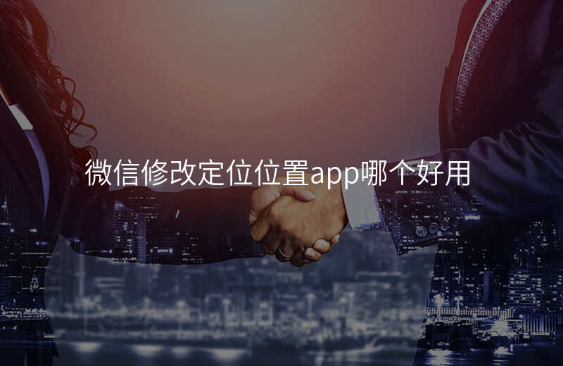 微信修改定位位置app 微信修改定位位置app