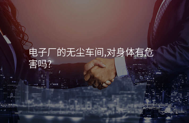电子厂的无尘车间,对身体有危害吗?