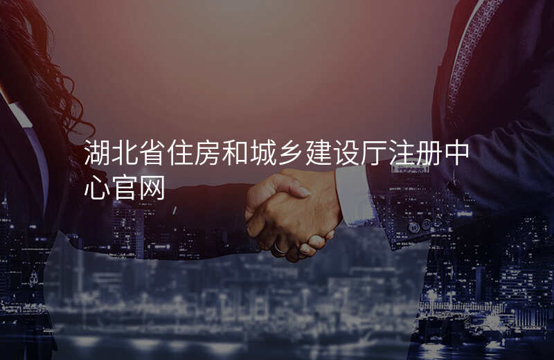湖北省住房和城乡建设厅注册中心官网