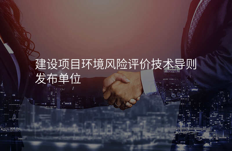建设项目环境风险评价技术导则发布单位