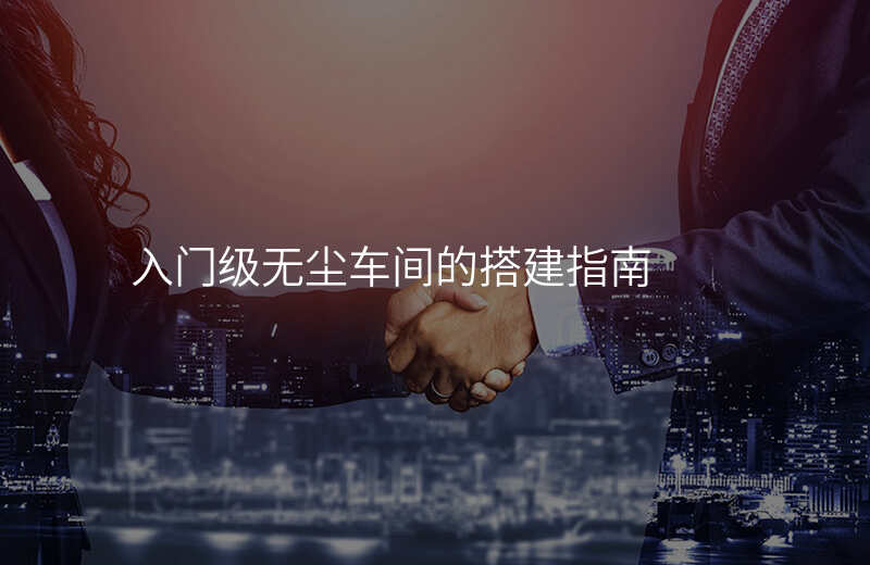 入门级无尘车间的搭建指南 入门级无尘车间的搭建指南